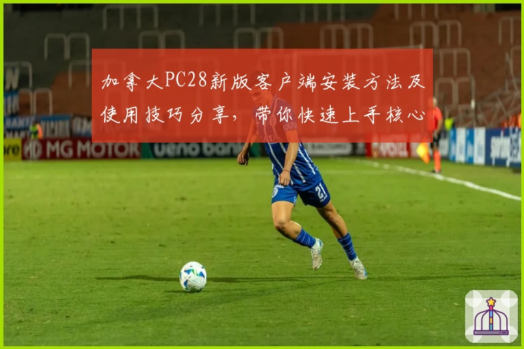 加拿大PC28新版客户端安装方法及使用技巧分享，带你快速上手核心功能体验