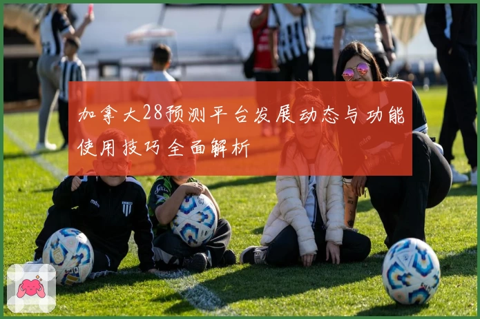 加拿大28预测平台发展动态与功能使用技巧全面解析