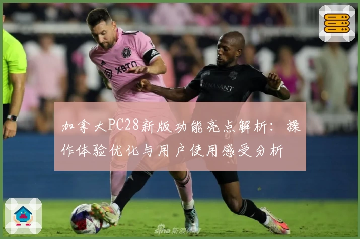 加拿大PC28新版功能亮点解析：操作体验优化与用户使用感受分析