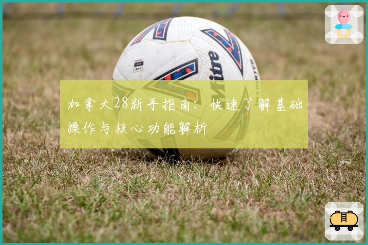 加拿大28新手指南：快速了解基础操作与核心功能解析