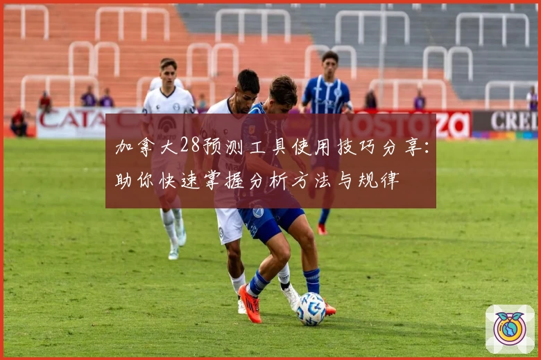 加拿大28预测工具使用技巧分享：助你快速掌握分析方法与规律