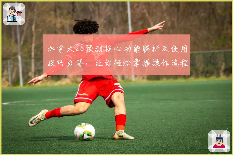 加拿大28预测核心功能解析及使用技巧分享，让你轻松掌握操作流程
