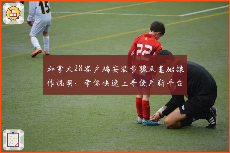 加拿大28客户端安装步骤及基础操作说明，带你快速上手使用新平台功能