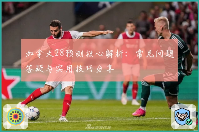 加拿大28预测核心解析：常见问题答疑与实用技巧分享