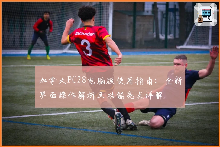 加拿大PC28电脑版使用指南：全新界面操作解析及功能亮点详解